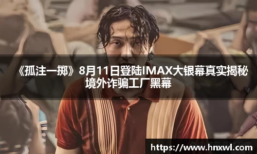 澳门新葡萄新京《孤注一掷》8月11日登陆IMAX大银幕真实揭秘境外诈骗工厂黑幕
