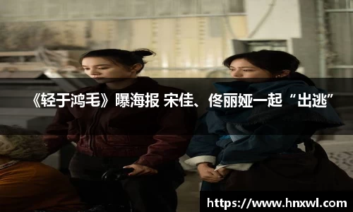 澳门新葡萄新京《轻于鸿毛》曝海报 宋佳、佟丽娅一起“出逃”