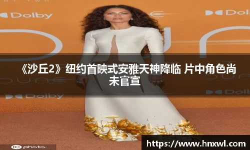 澳门新葡萄新京 《沙丘2》纽约首映式安雅天神降临 片中角色尚未官宣